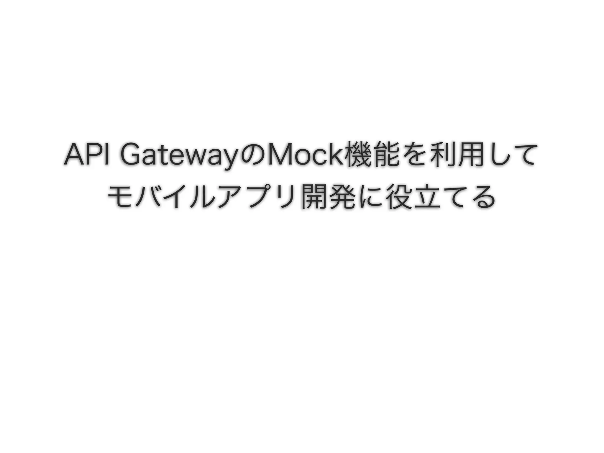 API GatewayのMock機能を利用して
モバイルアプリ開発に役立てる
 