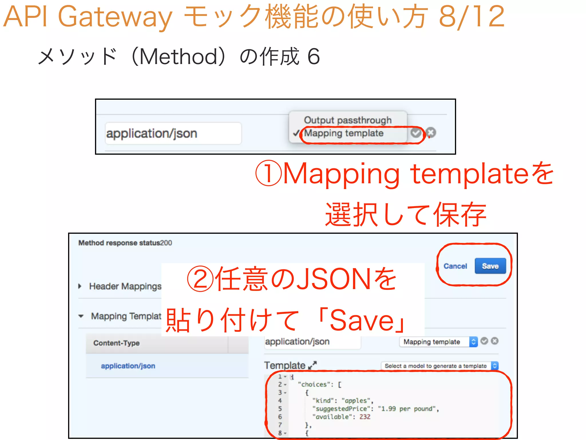 API Gateway モック機能の使い方 8/12
メソッド（Method）の作成 6
①Mapping templateを
選択して保存
②任意のJSONを
貼り付けて「Save」
 