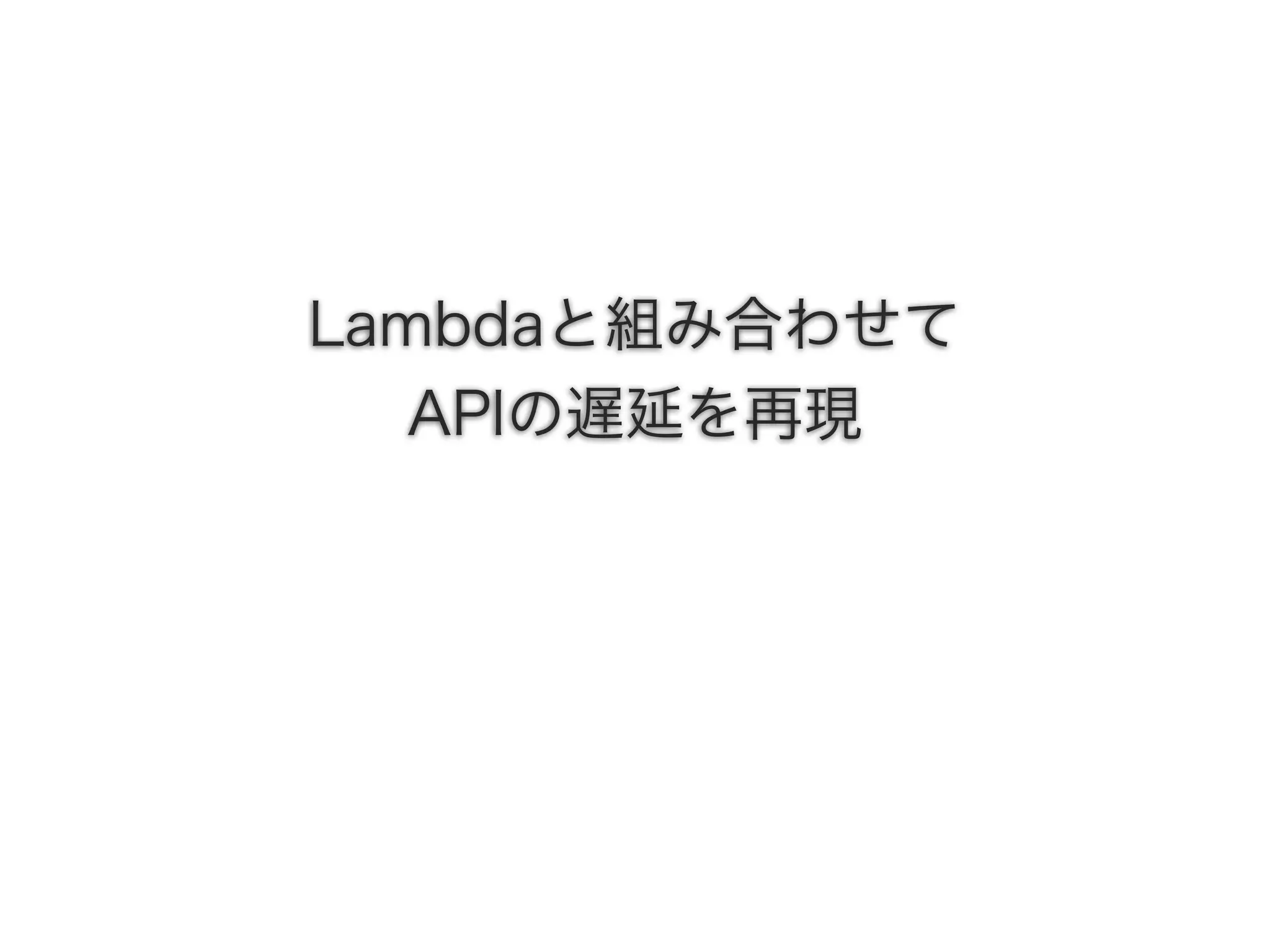 Lambdaと組み合わせて
APIの遅延を再現
 