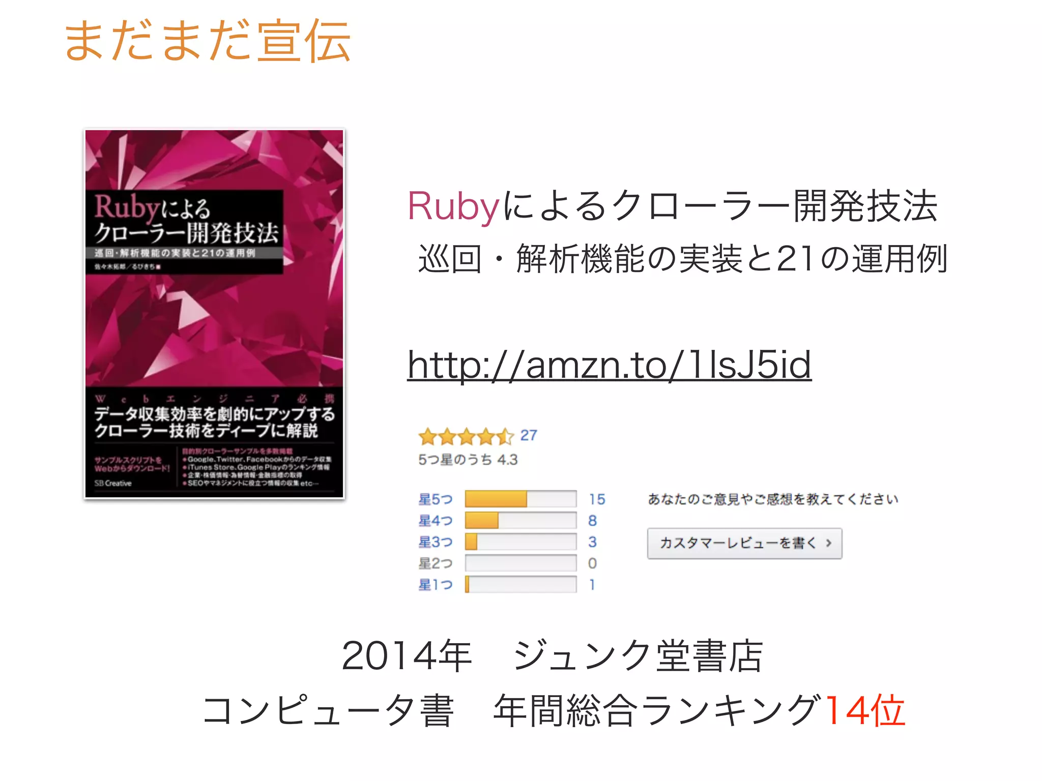 まだまだ宣伝
Rubyによるクローラー開発技法
巡回・解析機能の実装と21の運用例
http://amzn.to/1lsJ5id
2014年 ジュンク堂書店 
コンピュータ書 年間総合ランキング14位
 