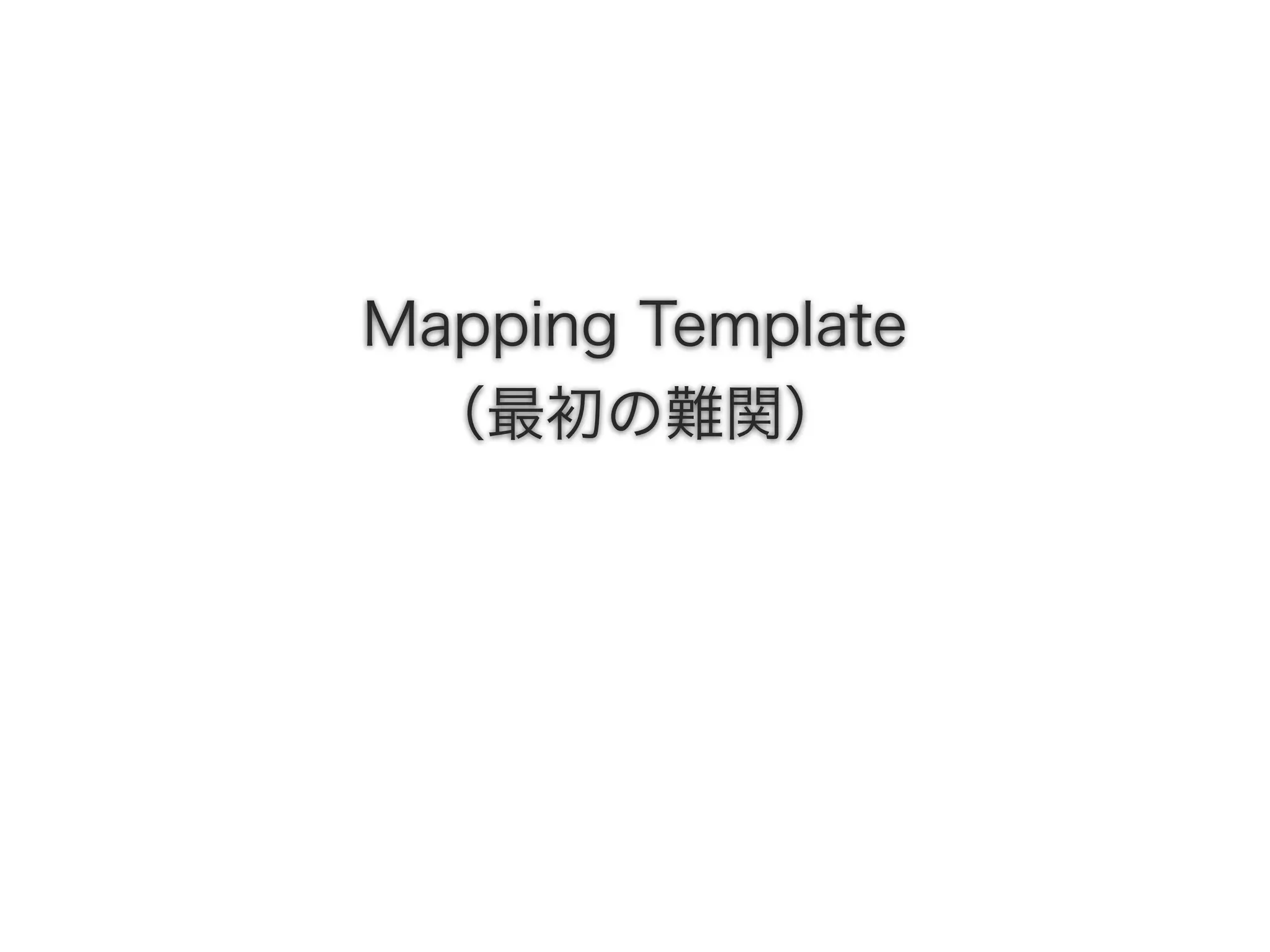 Mapping Template
（最初の難関）
 