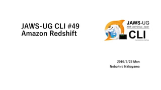 JAWS-UG CLI #49
Amazon Redshift
2016/5/23 Mon
Nobuhiro Nakayama
 