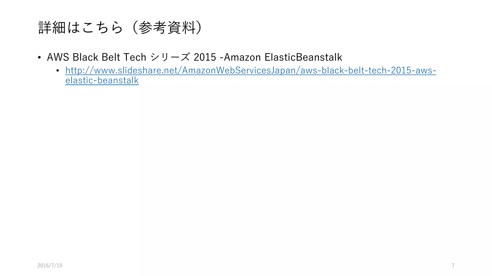 詳細はこちら（参考資料）
• AWS Black Belt Tech シリーズ 2015 -Amazon ElasticBeanstalk
• http://www.slideshare.net/AmazonWebServicesJapan/aws-black-belt-tech-2015-aws-
elastic-beanstalk
2016/7/19 7
 