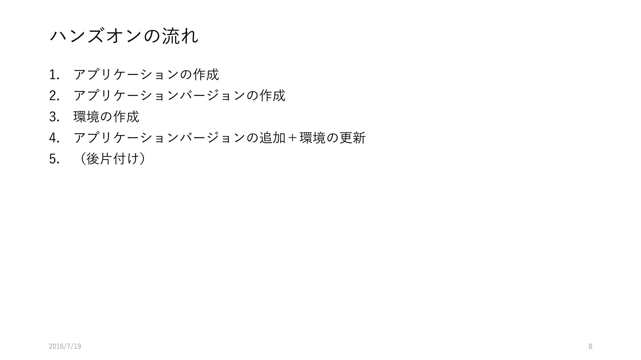 ハンズオンの流れ
1. アプリケーションの作成
2. アプリケーションバージョンの作成
3. 環境の作成
4. アプリケーションバージョンの追加＋環境の更新
5. （後片付け）
2016/7/19 8
 