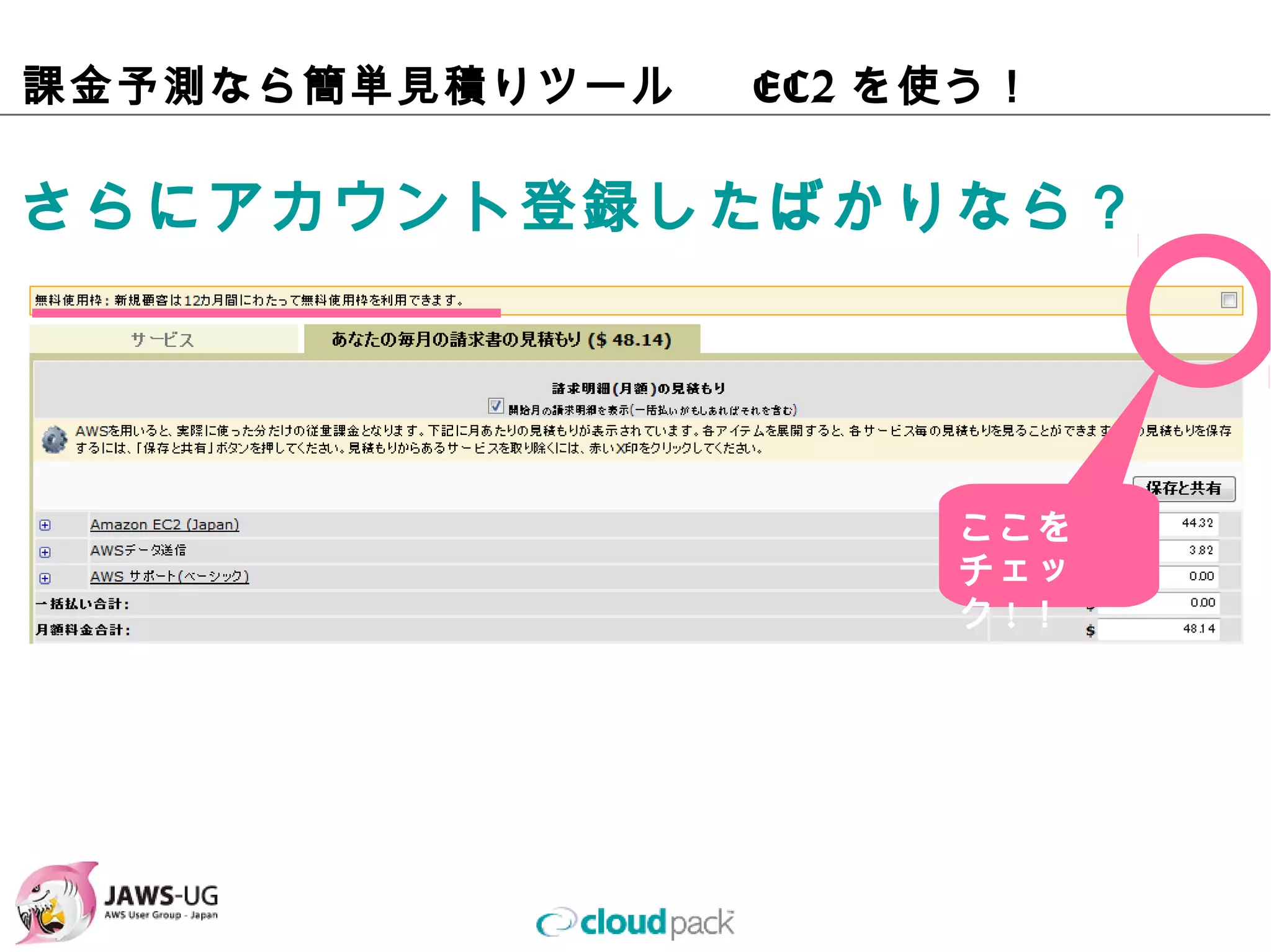 課⾦予測なら簡単⾒積りツール   EC2を使う！

さらにアカウント登録したばかりなら？




                           ここを
                           チェック!！
 