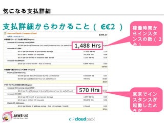 気になる⽀払詳細

⽀払詳細からわかること（EC2）   稼働時間から
                   インスタンス
                   の数（2台）




                   東京でインス
    ...