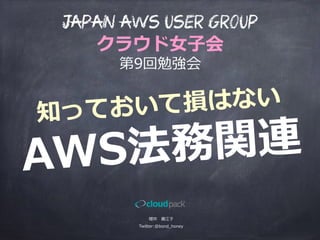 知っておいて損はない
AWS法務関連
櫻井 　貴江⼦子
Twitter:@bond_̲honey
Japan AWS User Group
クラウド⼥女女⼦子会
第9回勉強会
 