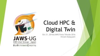Cloud HPC &
Digital Twin
Oct 21, 2016@JAWS Festa Tokaido 2016
Hiroshi Kobayashi
 