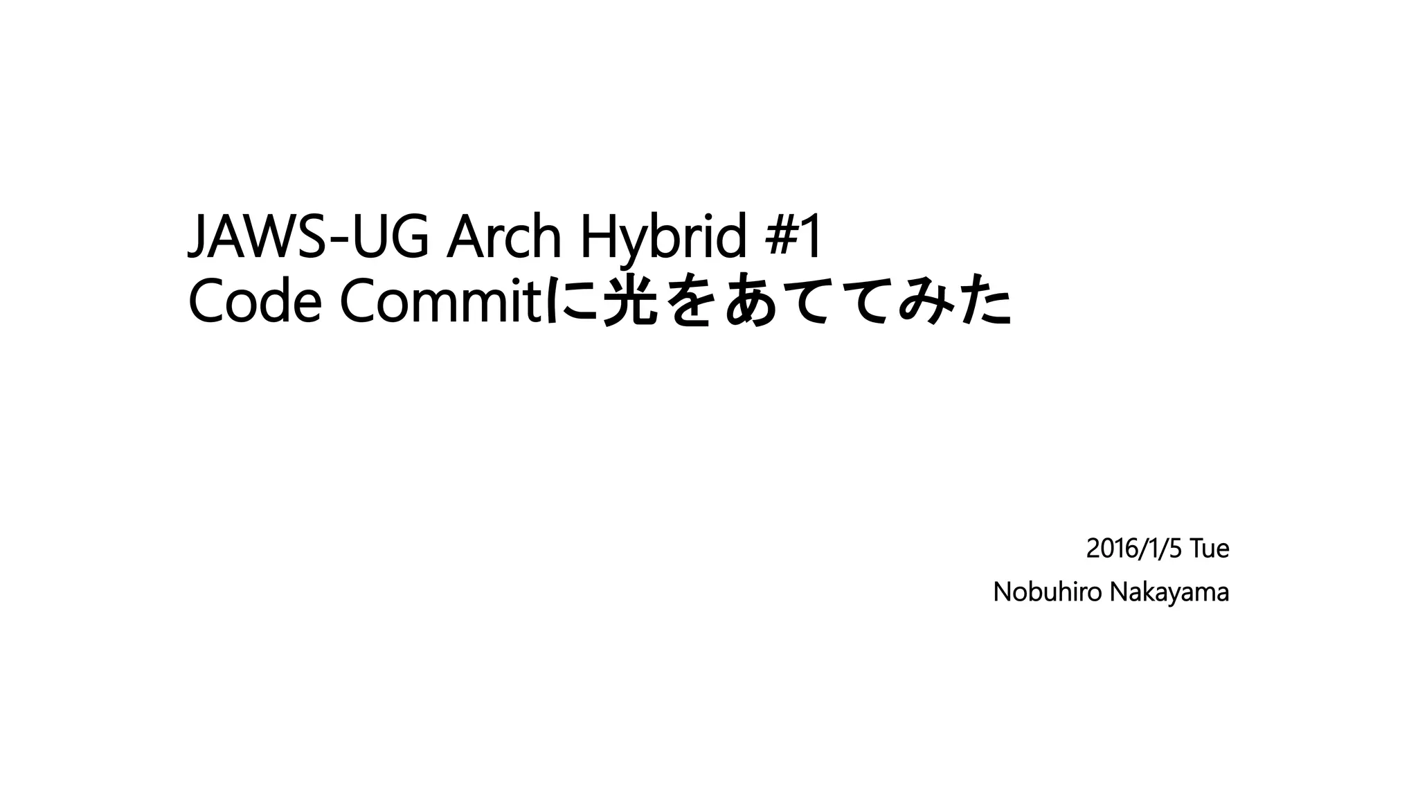 JAWS-UG Arch Hybrid #1
Code Commitに光をあててみた
2016/1/5 Tue
Nobuhiro Nakayama
 