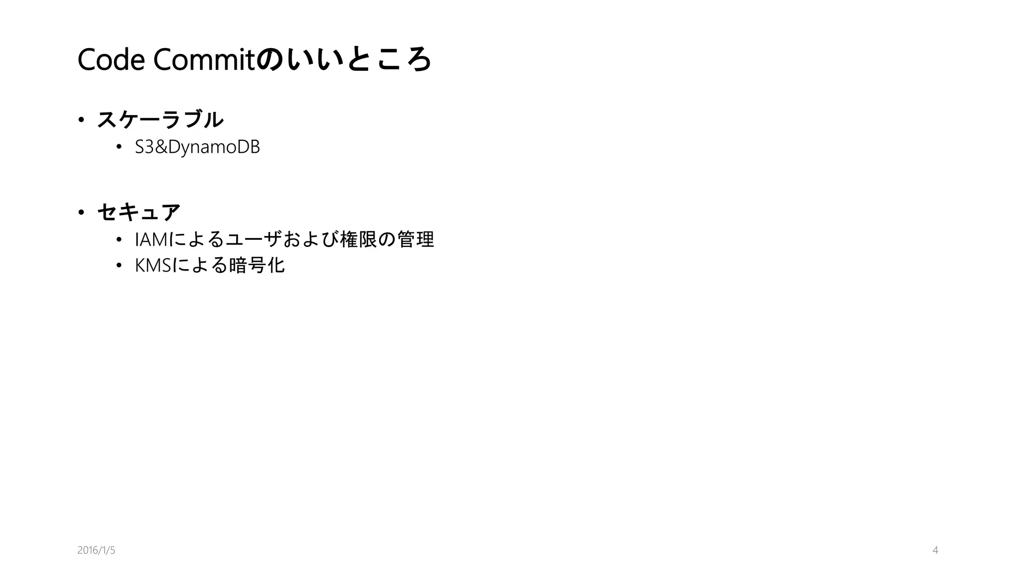 Code Commitのいいところ
• スケーラブル
• S3&DynamoDB
• セキュア
• IAMによるユーザおよび権限の管理
• KMSによる暗号化
2016/1/5 4
 