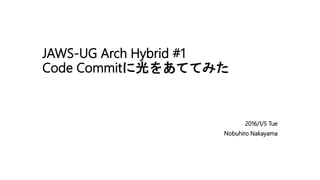 JAWS-UG Arch Hybrid #1
Code Commitに光をあててみた
2016/1/5 Tue
Nobuhiro Nakayama
 