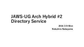 JAWS-UG Arch Hybrid #2
Directory Service
2016/2/8 Mon
Nobuhiro Nakayama
 