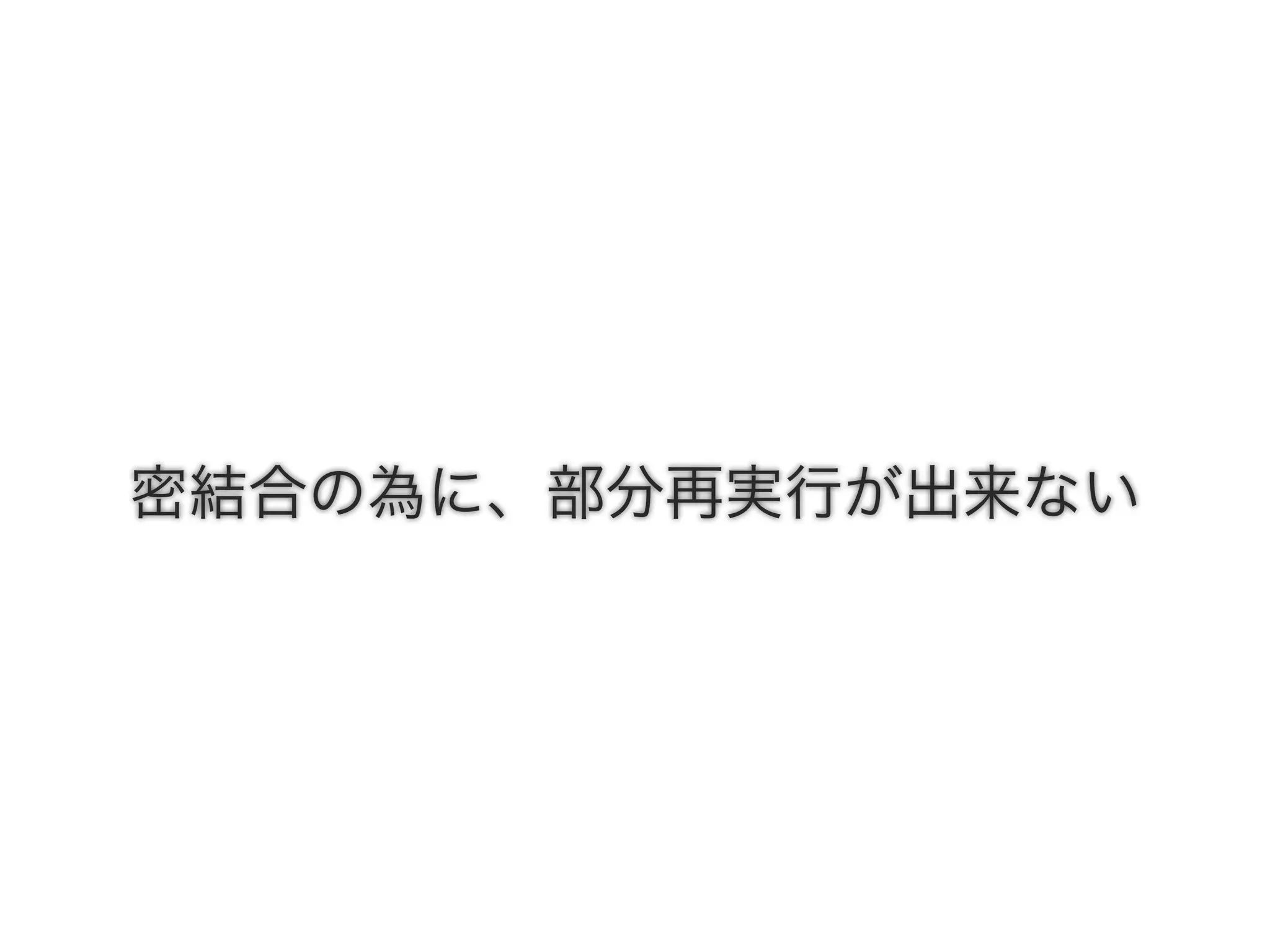 密結合の為に、部分再実行が出来ない
 