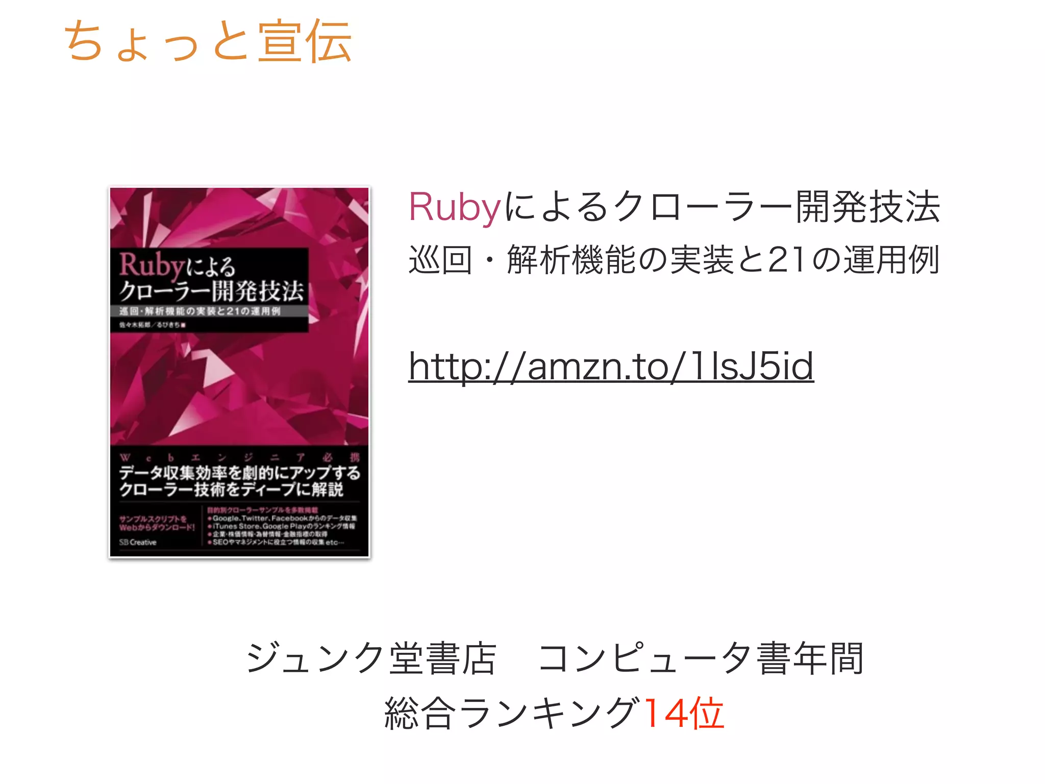 ちょっと宣伝
Rubyによるクローラー開発技法
巡回・解析機能の実装と21の運用例
http://amzn.to/1lsJ5id
ジュンク堂書店 コンピュータ書年間
総合ランキング14位
 