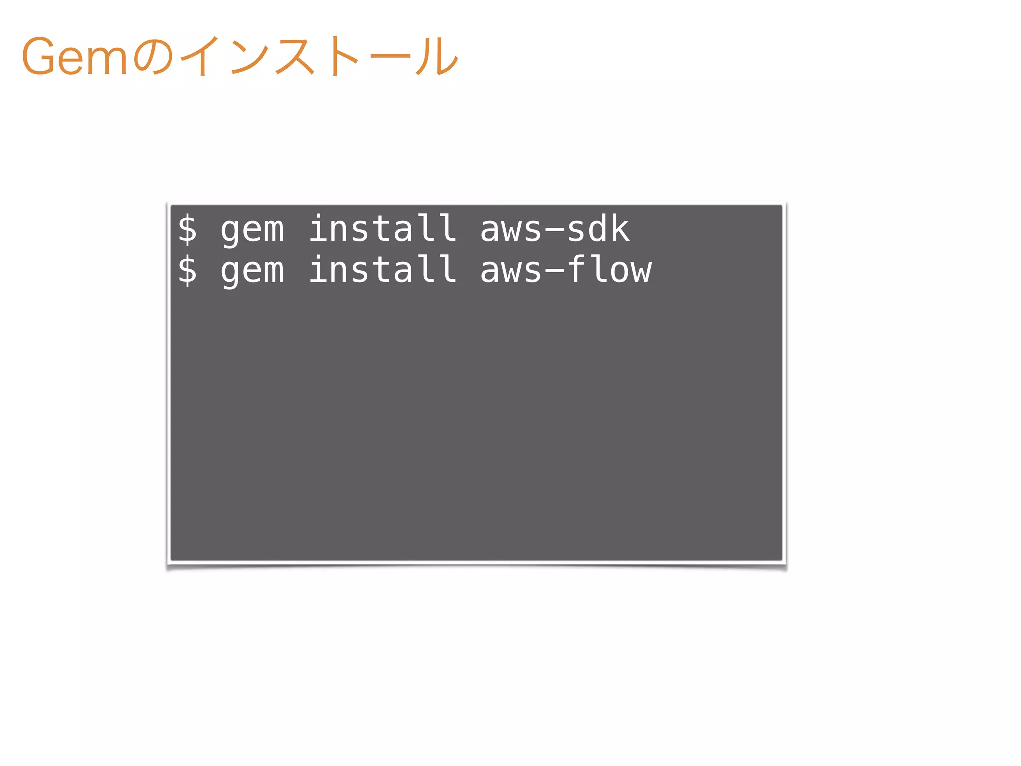 Gemのインストール
$ gem install aws-sdk
$ gem install aws-flow
 