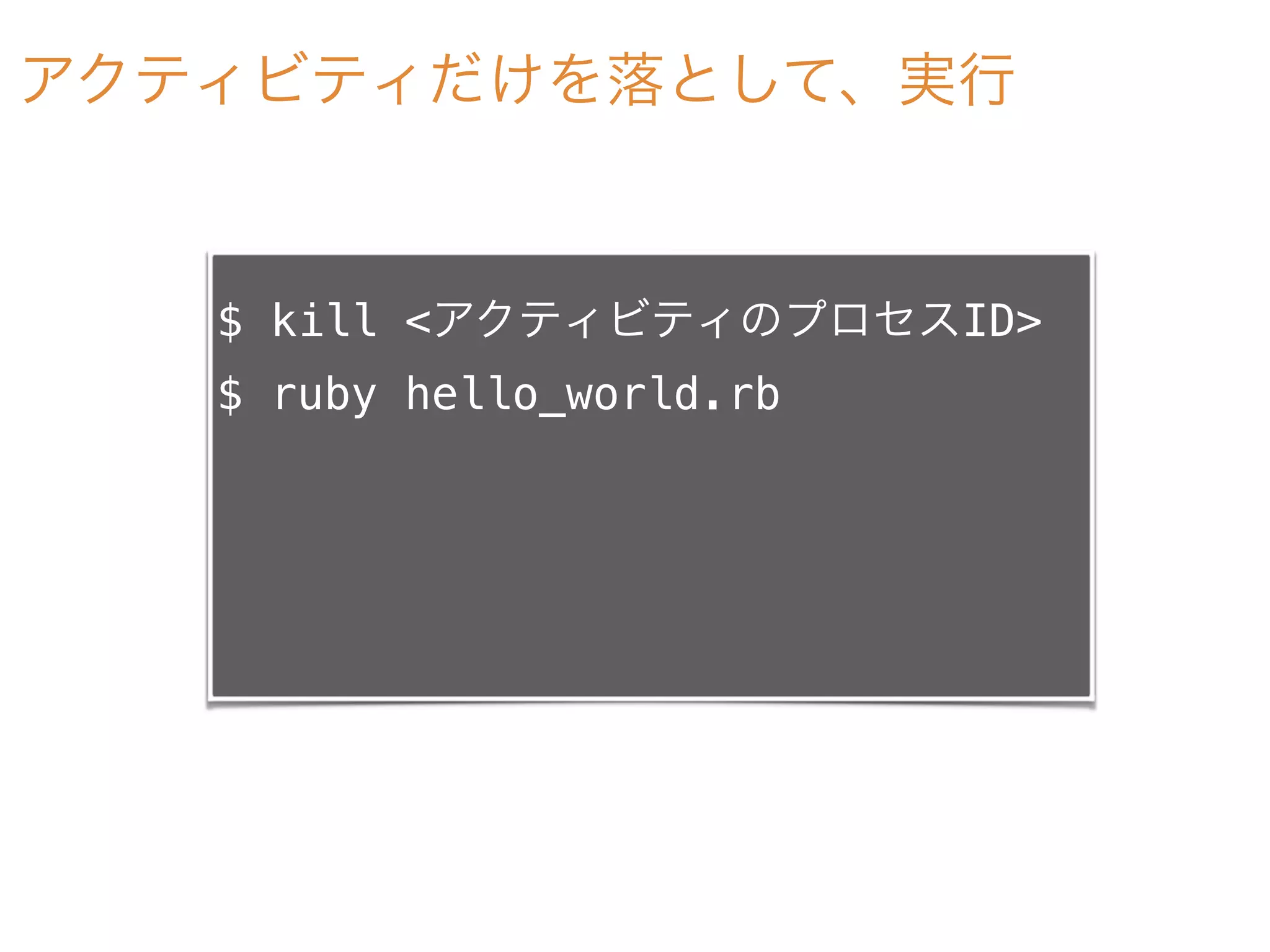 アクティビティだけを落として、実行
$ kill <アクティビティのプロセスID>
$ ruby hello_world.rb
 