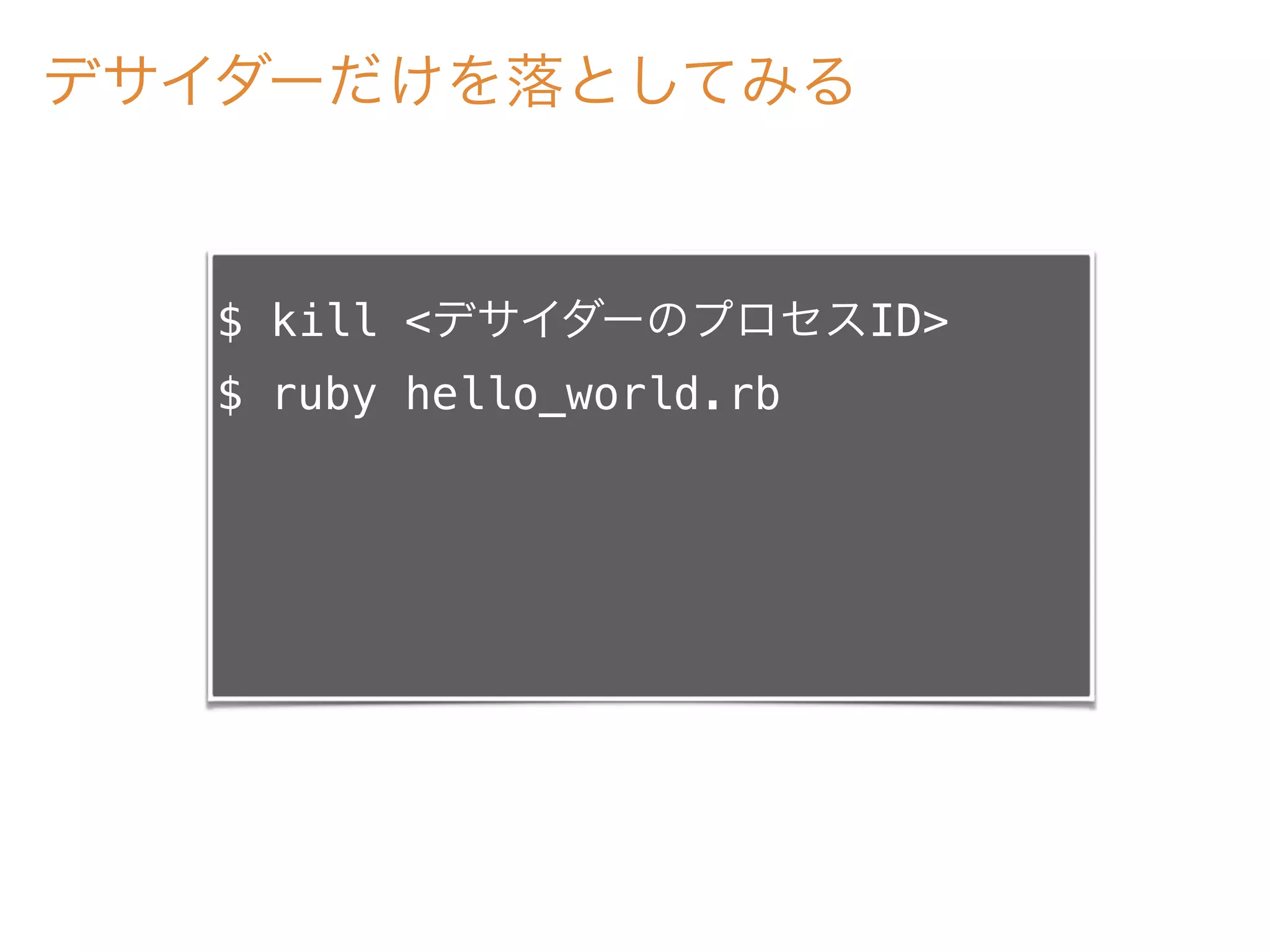 デサイダーだけを落としてみる
$ kill <デサイダーのプロセスID>
$ ruby hello_world.rb
 