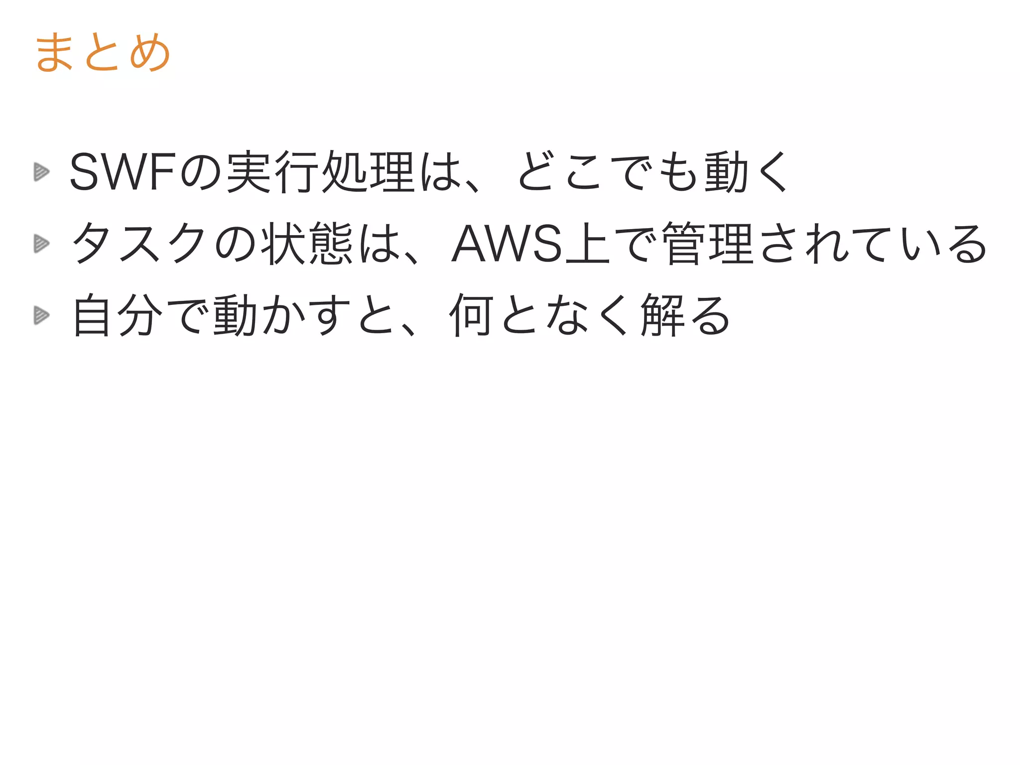まとめ
SWFの実行処理は、どこでも動く
タスクの状態は、AWS上で管理されている
自分で動かすと、何となく解る
 