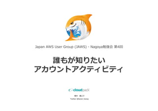 Japan AWS User Group (JAWS) - Nagoya勉強会 第4回



  誰もが知りたい
アカウントアクティビティ


                     櫻井   貴江⼦
                 Twitter:@bond_honey
 