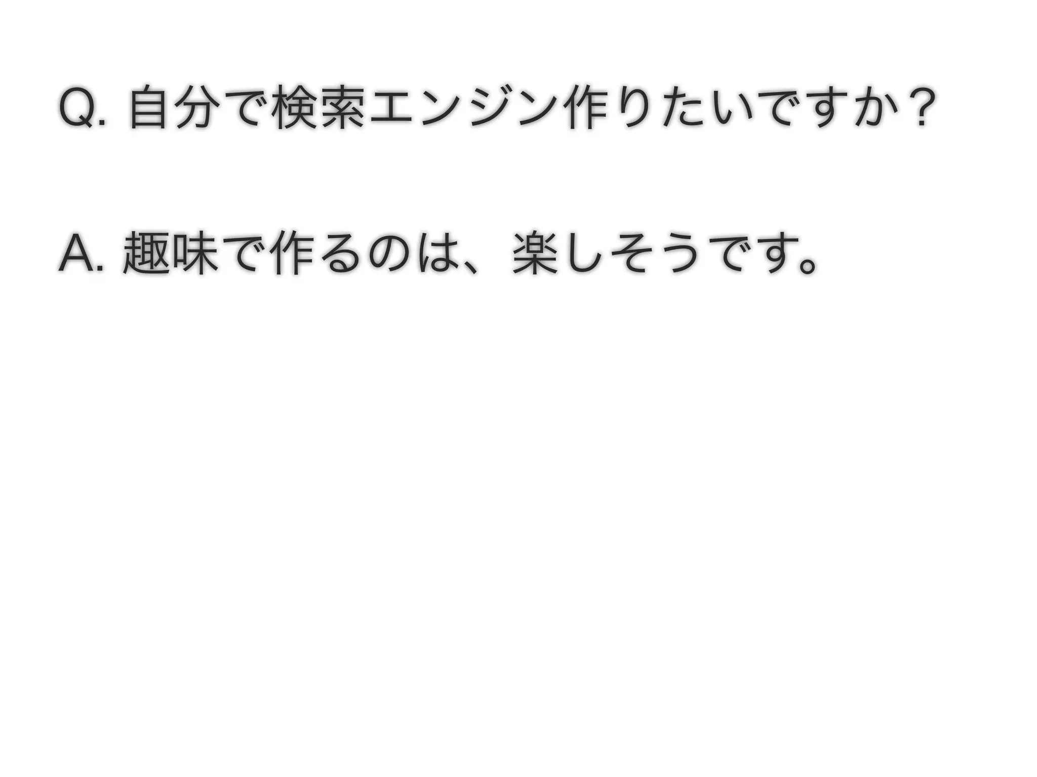 Q. 自分で検索エンジン作りたいですか？
A. 趣味で作るのは、楽しそうです。
 