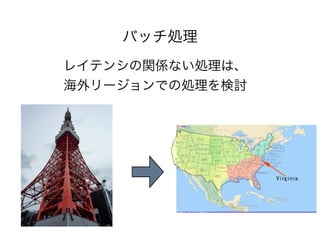 バッチ処理
レイテンシの関係ない処理は、
海外リージョンでの処理を検討

 