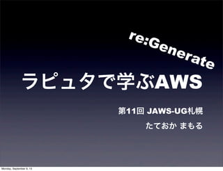 ラピュタで学ぶAWS
第11回 JAWS-UG札幌
たておか まもる
re:Generate
Monday, September 9, 13
 