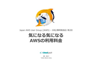 Japan AWS User Group (JAWS) – 浜松/静岡勉強会 第2回


       気になる気になる
       AWSの利⽤料⾦


                    櫻井 貴江⼦
                Twitter:@bond_honey
 