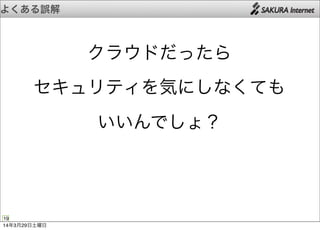 よくある誤解
19
クラウドだったら
セキュリティを気にしなくても
いいんでしょ？
14年3月29日土曜日
 