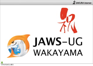 2
JAWS-UG
WAKAYAMA
14年3月29日土曜日
 