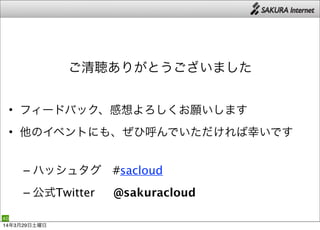 40
ご清聴ありがとうございました
• フィードバック、感想よろしくお願いします
• 他のイベントにも、ぜひ呼んでいただければ幸いです
– ハッシュタグ #sacloud
– 公式Twitter  @sakuracloud
14年3月29日土曜日
 