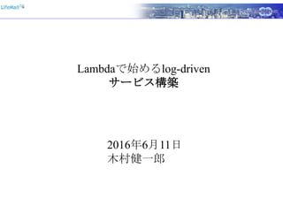 Lambdaで始めるlog-driven
サービス構築
2016年6月11日
木村健一郎
 