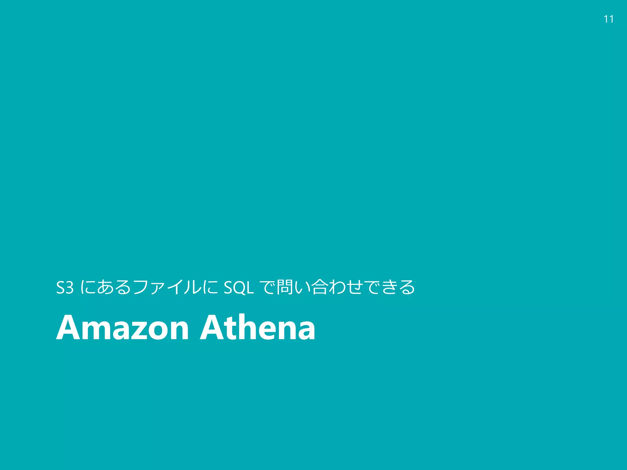 Amazon Athena
S3 にあるファイルに SQL で問い合わせできる
11
 