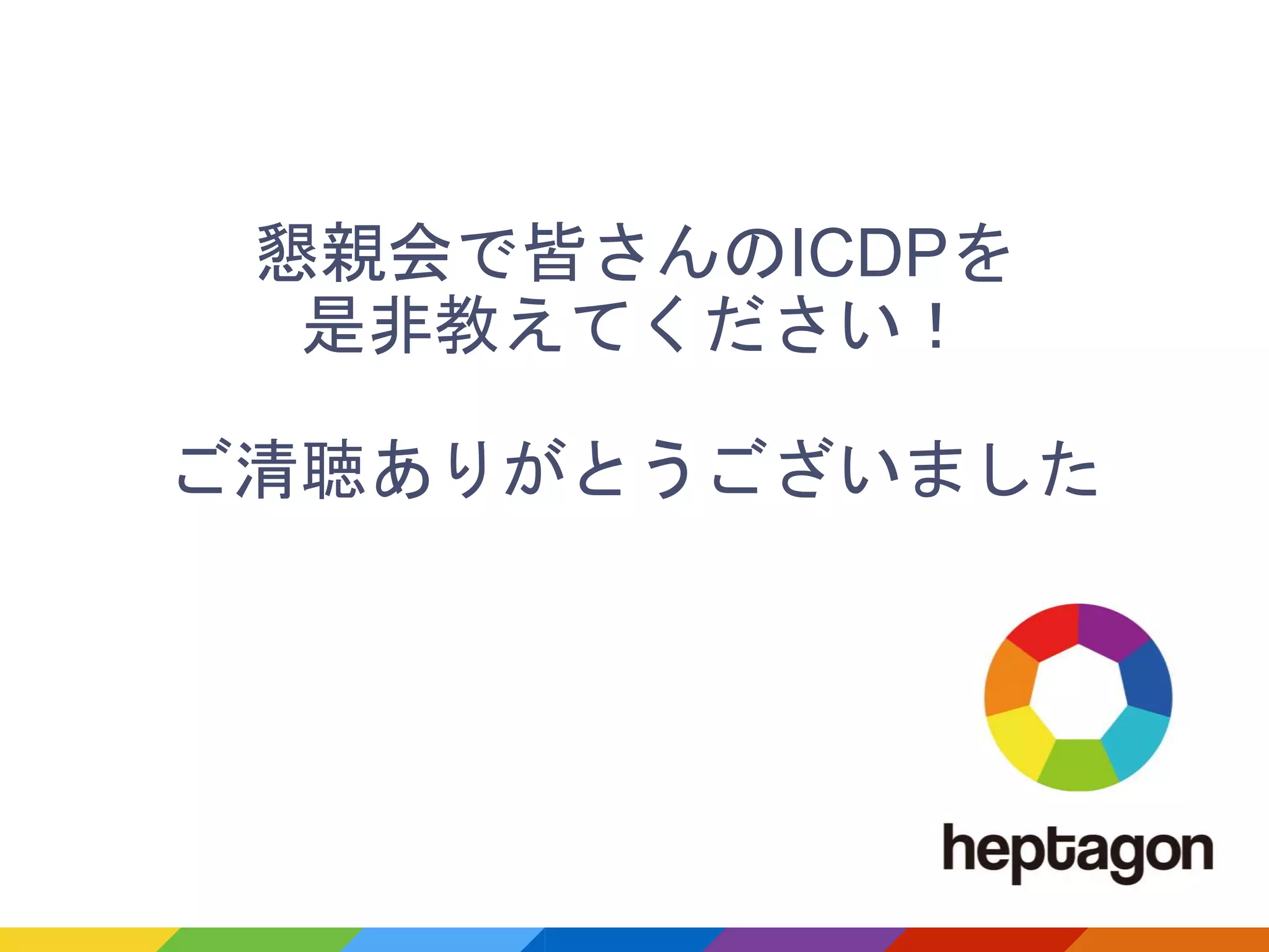 懇親会で皆さんのICDPを
是非教えてください！
ご清聴ありがとうございました
 