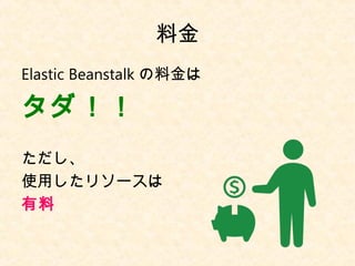 料金
Elastic Beanstalk の料金は
タダ！！
ただし、
使用したリソースは
有料
 
