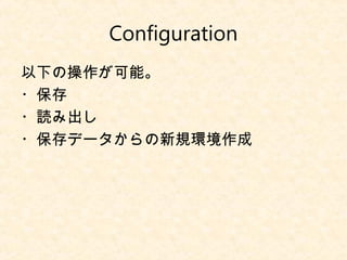 Configuration
以下の操作が可能。
・保存
・読み出し
・保存データからの新規環境作成
 