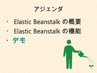 アジェンダ
・ Elastic Beanstalk の概要
・ Elastic Beanstalk の機能
・デモ
 