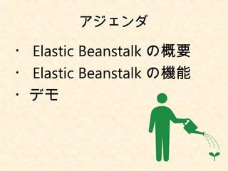 アジェンダ
・ Elastic Beanstalk の概要
・ Elastic Beanstalk の機能
・デモ
 