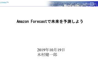 Amazon Forecastで未来を予測しよう
2019年10月19日
木村健一郎
 