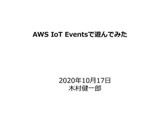 Copyright © 2015-2020 ALTERBOOTH inc. All Rights Reserved.
AWS IoT Eventsで遊んでみた
2020年10月17日
木村健一郎
 
