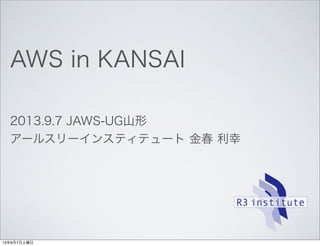 AWS in KANSAI
2013.9.7 JAWS-UG山形
アールスリーインスティテュート 金春 利幸
13年9月7日土曜日
 
