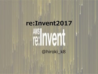 re:Invent2017
@hiroki_k8
 