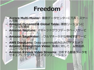 Freedom
?? Aurora Multi-Master: }ǩ`󥿩`??`

?? Amazon DynamoDB Global Table: }`
Ʃ`֥չ_
?? Amazon Neptune: ޥͩ`ɥեǩ`٩``

?? Amazon SageMaker: եޥͩ`ɤʙCеѧ`

?? AWS DeepLens: Deep LearningMzߥӥǥ
?? Amazon Rekognition Video: ӻˌơ?׷E
˩`ʷ
?? Amazon Kinesis Video Streams: ӻǩ`
奢˥饦ɤϤ륽`
 
