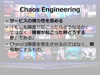 Chaos Engineering
?? `ӥΏ?Ԥ?
?? ⤷Ϻ𤳤äɤʤ뤫
ǤϤʤϺ𤳤ärɤ
Ǥ롣
?? ChaosϺk?ΤǤϤʤ
餫ˤΡ
 