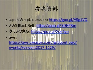οY	
?? Japan	WrapUp	session:	https://goo.gl/A5g1VQ	
?? AWS	Black	Belt:	https://goo.gl/5DHPBm	
?? ᥽:	https://goo.gl/Xqe5gn	
?? aws:	
https://aws.amazon.com/jp/about-aws/
events/reinvent2017-1129/	
 