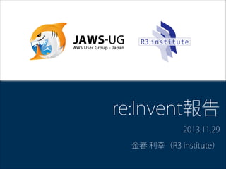 re:Invent報告
2013.11.29
金春 利幸（R3 institute）

 