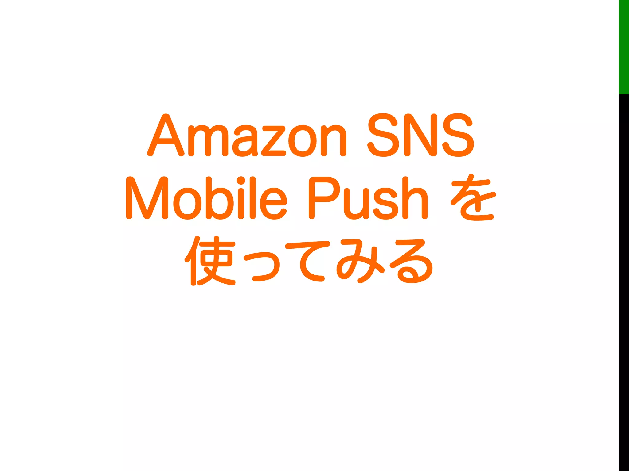 Amazon SNS
Mobile Push を
使ってみる
 