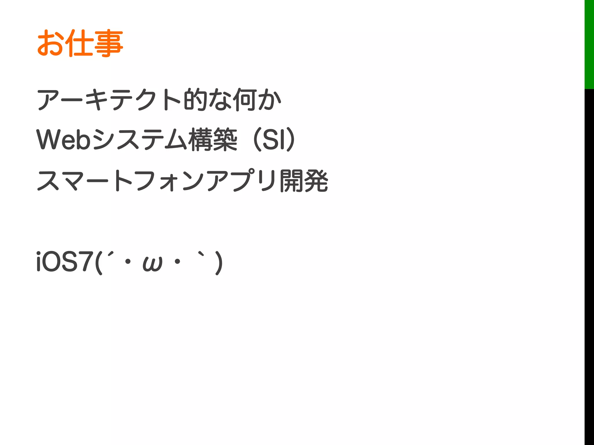 お仕事
アーキテクト的な何か
Webシステム構築（SI）
スマートフォンアプリ開発
iOS7(́・ω・｀)
 