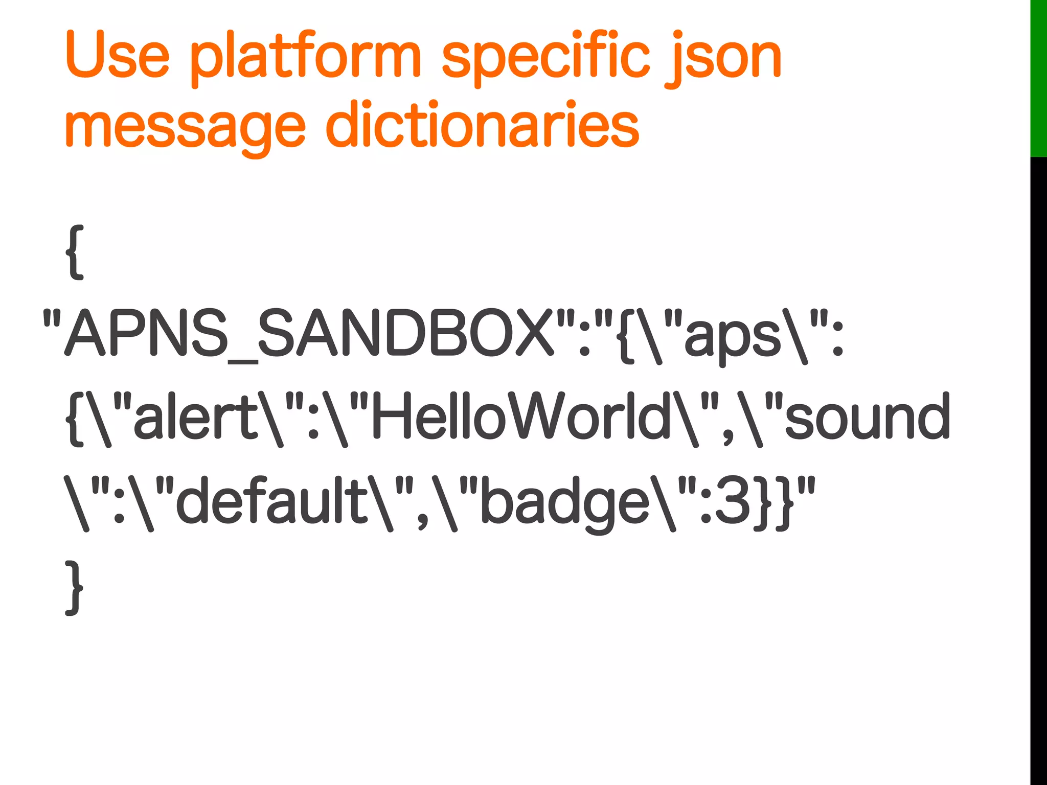 Use platform speciﬁc json
message dictionaries
{
"APNS_SANDBOX":"{"aps":
{"alert":"HelloWorld","sound
":"default","badge":3}}"
}
 