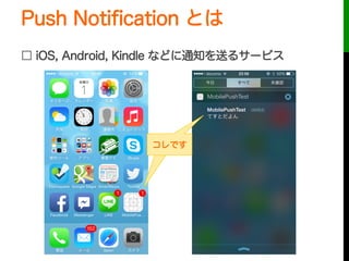 Push Notiﬁcation とは
□ iOS, Android, Kindle などに通知を送るサービス
これコレです
 