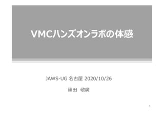 VMCハンズオンラボの体感
1
JAWS-UG 名古屋 2020/10/26
篠田 敬廣
 